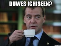 duwes ichiseen? 