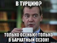 В турцию? Только осенью! Только в бархатный сезон!