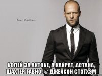  Болей за Актобе, а Кайрат, Астана, Шахтер гавно! © Джейсон Стэтхэм