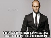  Болей за Актобе, ведь Кайрат, Астана, Шахтер гавно! © Джейсон Стэтхэм