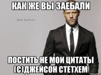 КАК ЖЕ ВЫ ЗАЕБАЛИ ПОСТИТЬ НЕ МОИ ЦИТАТЫ (С)ДЖЕЙСОН СТЕТХЕМ