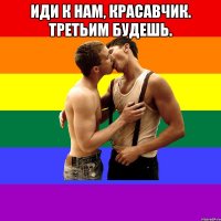 Иди к нам, красавчик. Третьим будешь. 