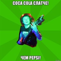 Сoca cola слатче! чем pepsi!