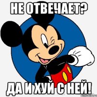 Не отвечает? Да и хуй с ней!