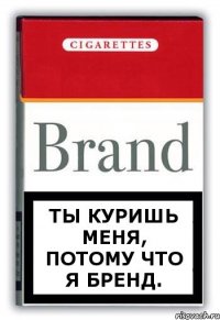 Ты куришь меня, потому что я бренд.