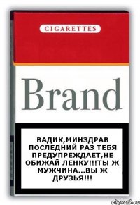 Вадик,Минздрав последний раз тебя предупреждает,не обижай Ленку!!!Ты ж мужчина...Вы ж друзья!!!