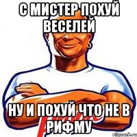 с мистер похуй веселей ну и похуй что не в рифму