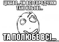 Цікаво...чи всі Городчуки такі кльові... та полюбе всі...