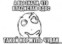 А вы знали, что Владислав Одос такой нормуль чувак