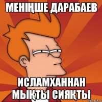 Меніңше Дарабаев Исламханнан мықты сияқты