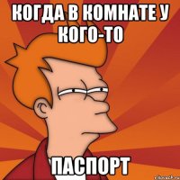 Когда в комнате у кого-то паспорт