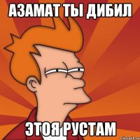 Азамат ты дибил этоя Рустам