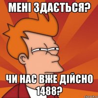 Мені здається? Чи нас вже дійсно 1488?