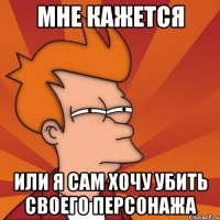 мне кажется или я сам хочу убить своего персонажа
