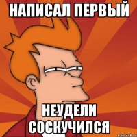 Написал первый Неудели соскучился
