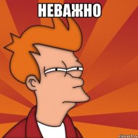 неважно 