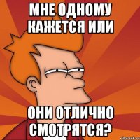 Мне одному кажется или Они отлично смотрятся?