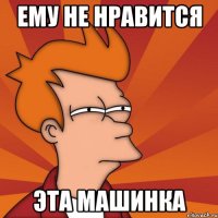 Ему не нравится эта машинка