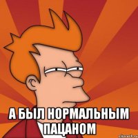  А был нормальным пацаном