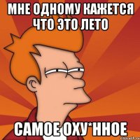 Мне одному кажется что это лето самое оху*нное