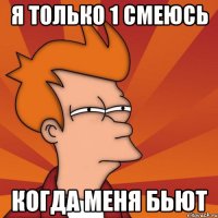 Я только 1 смеюсь когда меня бьют