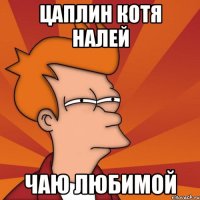 цаплин котя налей чаю любимой