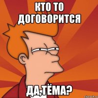кто то договорится да,Тёма?