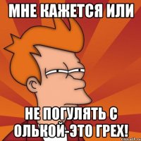 Мне кажется или не погулять с Олькой-это грех!