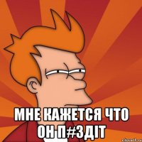  мне кажется что он п#здiт