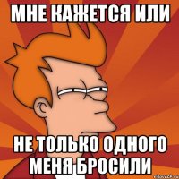 Мне кажется или не только одного меня бросили