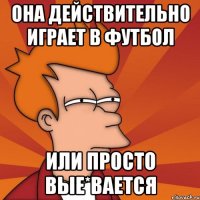 Она действительно играет в футбол или просто вые*вается