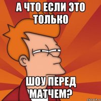 А что если это только шоу перед матчем?