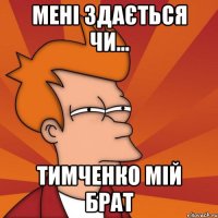 мені здається чи... тимченко мій брат