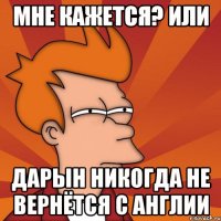 Мне кажется? Или Дарын никогда не вернётся с Англии