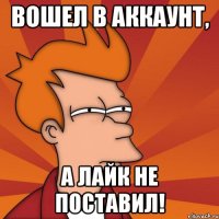 Вошел в аккаунт, А лайк не поставил!