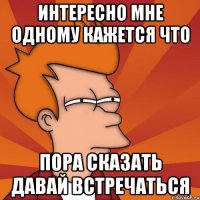 Интересно мне одному кажется что Пора сказать давай встречаться