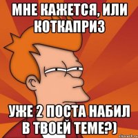 Мне кажется, или КотКаприз уже 2 поста набил в твоей теме?)