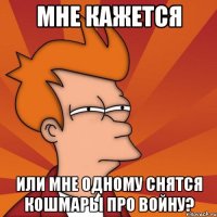 Мне кажется или мне одному снятся кошмары про войну?