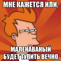 Мне кажется или, маленаваный будет тупить вечно