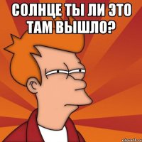 Солнце ты ли это там вышло? 