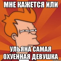 МНЕ КАЖЕТСЯ ИЛИ УЛЬЯНА САМАЯ ОХУЕННАЯ ДЕВУШКА