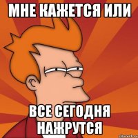 Мне кажется или все сегодня нажрутся