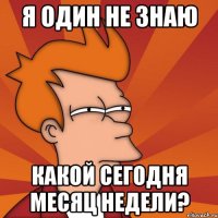 я один не знаю какой сегодня месяц недели?