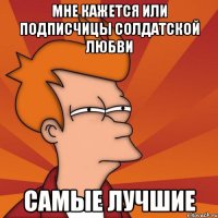 мне кажется или подписчицы СОЛДАТСКОЙ ЛЮБВИ САМЫЕ ЛУЧШИЕ