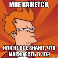 МНЕ КАЖЕТСЯ, ИЛИ НЕ ВСЕ ЗНАЮТ, ЧТО МАРИО ЕСТЬ В 3D?