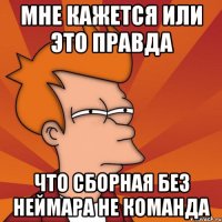 Мне кажется или это правда что сборная без Неймара не команда