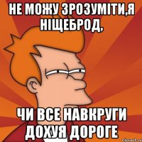 не можу зрозуміти,я ніщеброд, чи все навкруги дохуя дороге