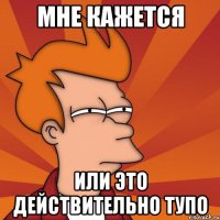 Мне кажется или это действительно тупо