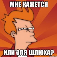 Мне кажется Или Эля шлюха?