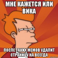 Мне кажется или Вика после таких мемов удалит страницу на всегда